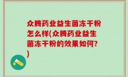 众腾药业益生菌冻干粉怎么样(众腾药业益生菌冻干粉的效果如何？)