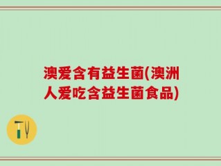 澳爱含有益生菌(澳洲人爱吃含益生菌食品)