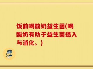 饭前喝酸奶益生菌(喝酸奶有助于益生菌摄入与消化。)