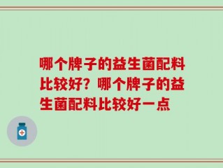 哪个牌子的益生菌配料比较好？哪个牌子的益生菌配料比较好一点