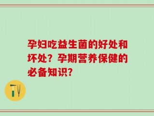 孕妇吃益生菌的好处和坏处？孕期营养保健的必备知识？