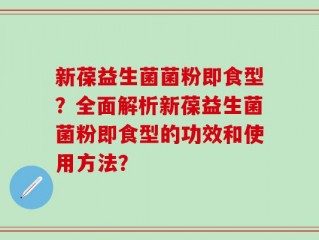 新葆益生菌菌粉即食型？全面解析新葆益生菌菌粉即食型的功效和使用方法？