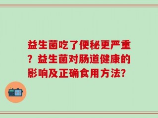 益生菌吃了便秘更严重？益生菌对肠道健康的影响及正确食用方法？