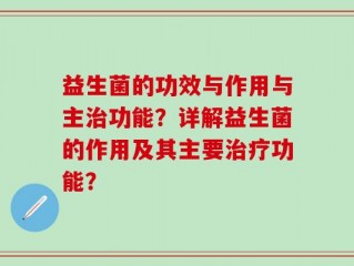 益生菌的功效与作用与主治功能？详解益生菌的作用及其主要治疗功能？