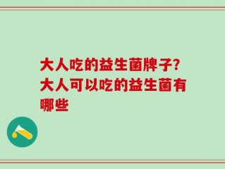 大人吃的益生菌牌子？大人可以吃的益生菌有哪些