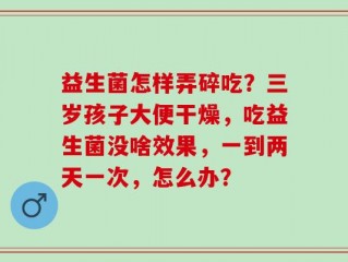 益生菌怎样弄碎吃？三岁孩子大便干燥，吃益生菌没啥效果，一到两天一次，怎么办？