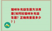 猫咪补充益生菌方法用量(如何给猫咪补充益生菌？正确用量是多少？)