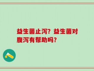 益生菌止泻？益生菌对腹泻有帮助吗？