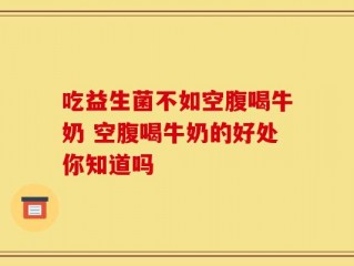 吃益生菌不如空腹喝牛奶 空腹喝牛奶的好处你知道吗
