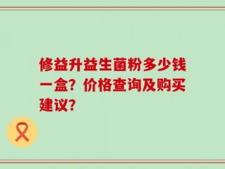 修益升益生菌粉多少钱一盒？价格查询及购买建议？
