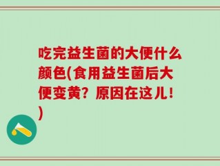 吃完益生菌的大便什么颜色(食用益生菌后大便变黄？原因在这儿！)