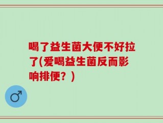 喝了益生菌大便不好拉了(爱喝益生菌反而影响排便？)
