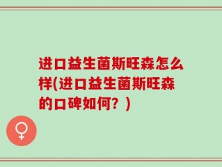 进口益生菌斯旺森怎么样(进口益生菌斯旺森的口碑如何？)