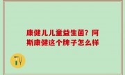 康健儿儿童益生菌？阿斯康健这个牌子怎么样