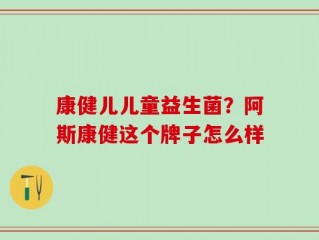 康健儿儿童益生菌？阿斯康健这个牌子怎么样