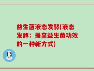 益生菌液态发酵(液态发酵：提高益生菌功效的一种新方式)