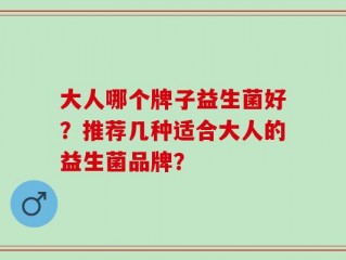 大人哪个牌子益生菌好？推荐几种适合大人的益生菌品牌？