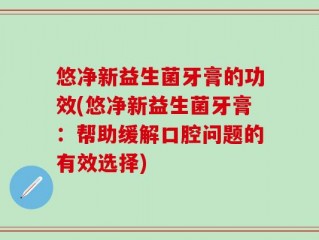 悠净新益生菌牙膏的功效(悠净新益生菌牙膏：帮助缓解口腔问题的有效选择)