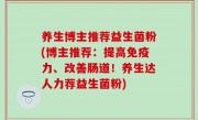 养生博主推荐益生菌粉(博主推荐：提高免疫力、改善肠道！养生达人力荐益生菌粉)