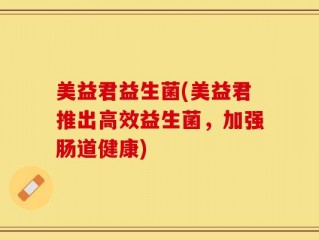 美益君益生菌(美益君推出高效益生菌，加强肠道健康)
