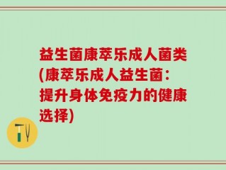 益生菌康萃乐成人菌类(康萃乐成人益生菌：提升身体免疫力的健康选择)
