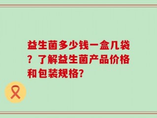 益生菌多少钱一盒几袋？了解益生菌产品价格和包装规格？