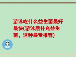 游泳吃什么益生菌最好最快(游泳后补充益生菌，这种最受推荐)