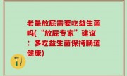 老是放屁需要吃益生菌吗(“放屁专家”建议：多吃益生菌保持肠道健康)