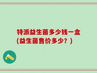 特派益生菌多少钱一盒(益生菌售价多少？)