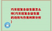 巧贝冠复合益生菌怎么样(巧贝冠复合益生菌的功效与作用利弊分析)