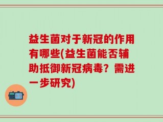 益生菌对于新冠的作用有哪些(益生菌能否辅助抵御新冠病毒？需进一步研究)