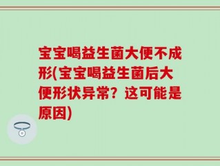 宝宝喝益生菌大便不成形(宝宝喝益生菌后大便形状异常？这可能是原因)