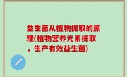益生菌从植物提取的原理(植物营养元素提取，生产有效益生菌)