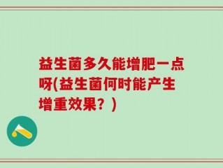 益生菌多久能增肥一点呀(益生菌何时能产生增重效果？)