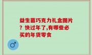 益生菌巧克力礼盒图片？快过年了,有哪些必买的年货零食