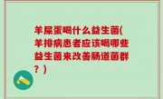 羊屎蛋喝什么益生菌(羊排病患者应该喝哪些益生菌来改善肠道菌群？)