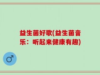 益生菌好歌(益生菌音乐：听起来健康有趣)