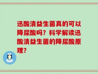 迅酸清益生菌真的可以降尿酸吗？科学解读迅酸清益生菌的降尿酸原理？