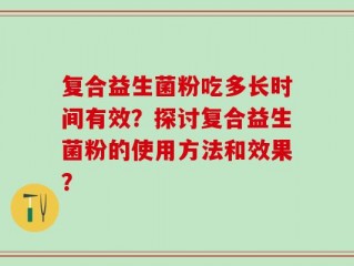 复合益生菌粉吃多长时间有效？探讨复合益生菌粉的使用方法和效果？