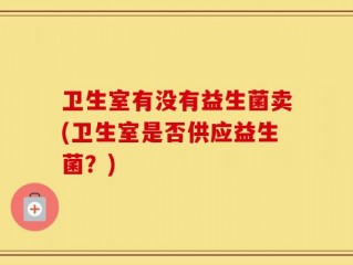 卫生室有没有益生菌卖(卫生室是否供应益生菌？)