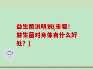 益生菌说明说(重要！益生菌对身体有什么好处？)