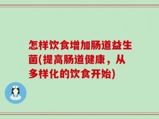 怎样饮食增加肠道益生菌(提高肠道健康，从多样化的饮食开始)