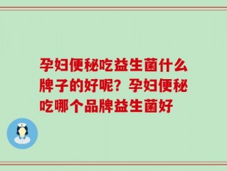 孕妇便秘吃益生菌什么牌子的好呢？孕妇便秘吃哪个品牌益生菌好
