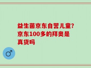 益生菌京东自营儿童？京东100多的拜奥是真货吗