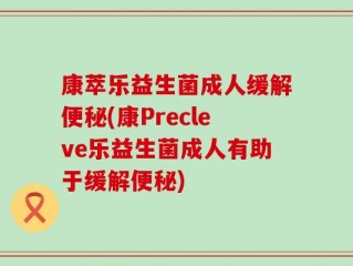 康萃乐益生菌成人缓解便秘(康Precleve乐益生菌成人有助于缓解便秘)