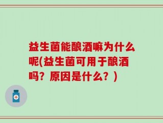 益生菌能酿酒嘛为什么呢(益生菌可用于酿酒吗？原因是什么？)