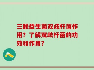 三联益生菌双歧杆菌作用？了解双歧杆菌的功效和作用？