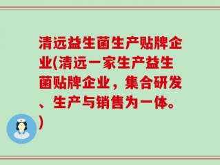 清远益生菌生产贴牌企业(清远一家生产益生菌贴牌企业，集合研发、生产与销售为一体。)
