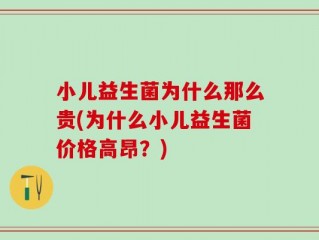 小儿益生菌为什么那么贵(为什么小儿益生菌价格高昂？)