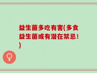 益生菌多吃有害(多食益生菌或有潜在禁忌！)
